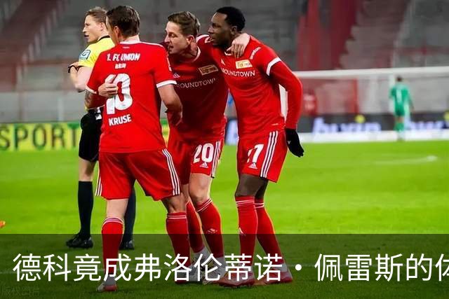 德科竟成弗洛伦蒂诺·佩雷斯的体育总监？！西甲最“不可能”的联姻与转会暗战全解析