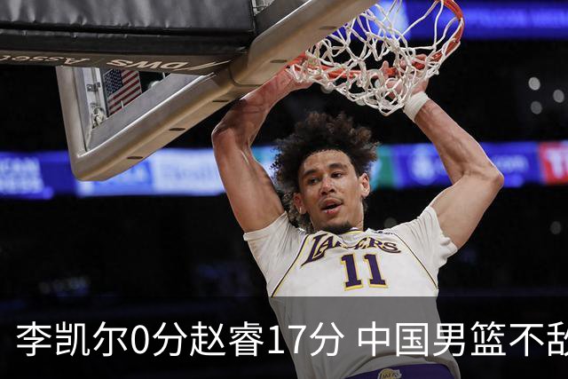 李凯尔0分赵睿17分 中国男篮不敌塞尔维亚
