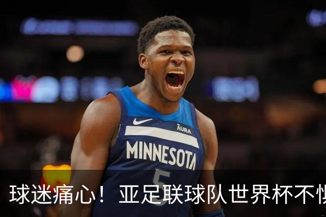 球迷痛心！亚足联球队世界杯不惧欧洲强敌 国足都赢不了泰国