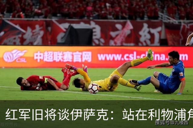 红军旧将谈伊萨克：站在利物浦角度希望瑞典尽早出局，我祝他顺利
