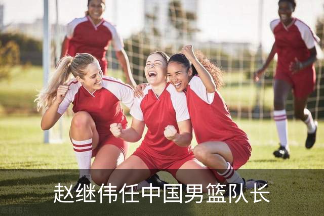赵继伟任中国男篮队长