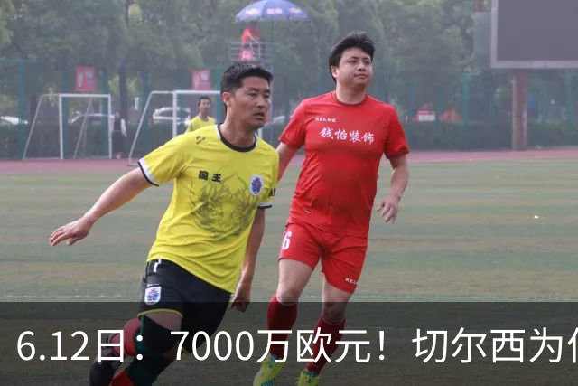6.12日：7000万欧元！切尔西为何用天价锁死库库雷利亚的西甲梦？