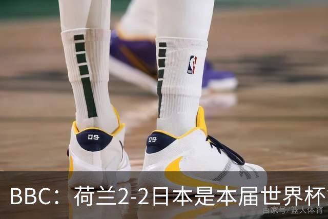 BBC：荷兰2-2日本是本届世界杯第一场准时开球的比赛