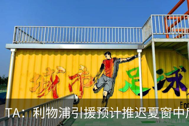 TA：利物浦引援预计推迟夏窗中后期 努涅斯和萨拉赫都不可能回归
